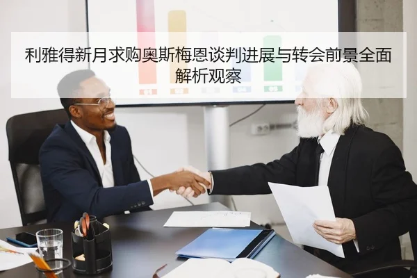 利雅得新月求购奥斯梅恩谈判进展与转会前景全面解析观察
