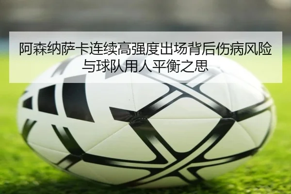阿森纳萨卡连续高强度出场背后伤病风险与球队用人平衡之思