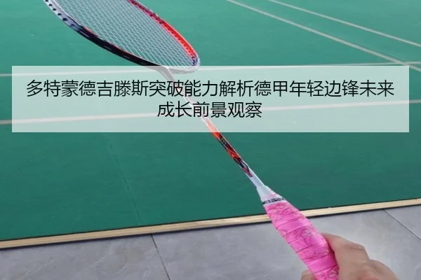 多特蒙德吉滕斯突破能力解析德甲年轻边锋未来成长前景观察