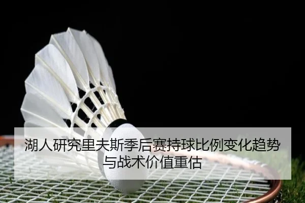 湖人研究里夫斯季后赛持球比例变化趋势与战术价值重估