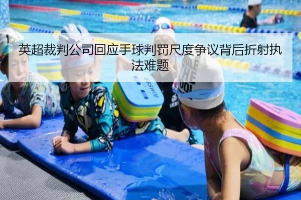 英超裁判公司回应手球判罚尺度争议背后折射执法难题
