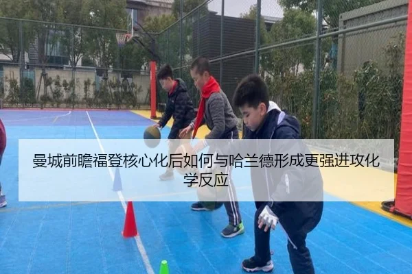 曼城前瞻福登核心化后如何与哈兰德形成更强进攻化学反应
