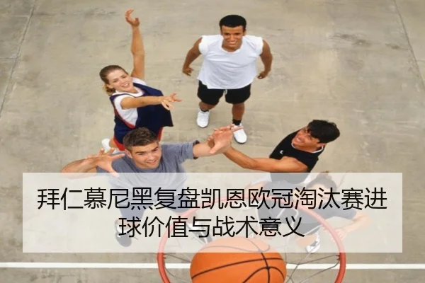 拜仁慕尼黑复盘凯恩欧冠淘汰赛进球价值与战术意义