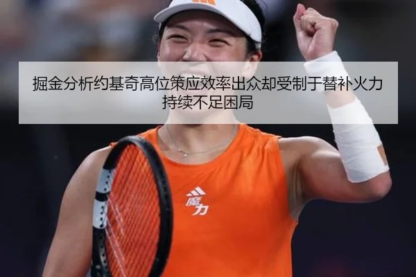 掘金分析约基奇高位策应效率出众却受制于替补火力持续不足困局
