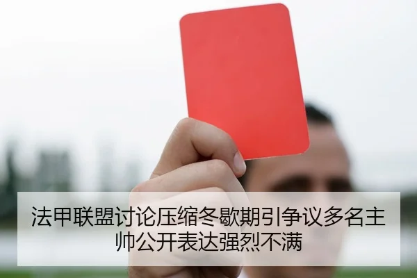 法甲联盟讨论压缩冬歇期引争议多名主帅公开表达强烈不满